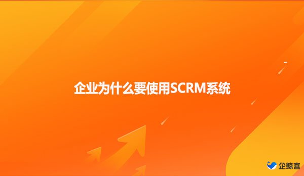 企业为什么要使用SCRM系统