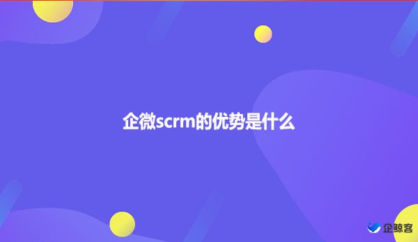 企微scrm的优势是什么