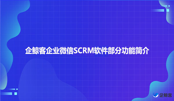 企鲸客企业微信SCRM软件部分功能简介