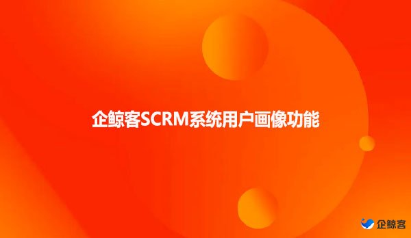 企鲸客SCRM系统用户画像功能
