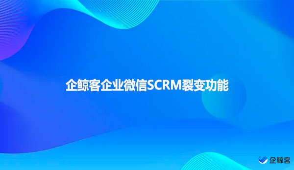 企鲸客企业微信SCRM裂变功能