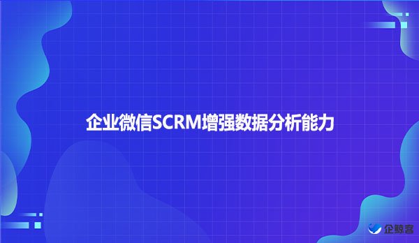 企业微信SCRM增强数据分析能力
