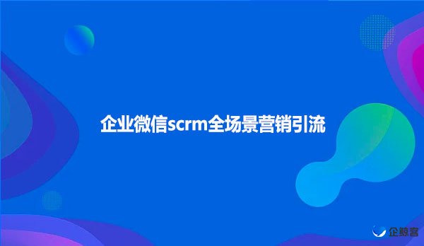 企业微信scrm全场景营销引流