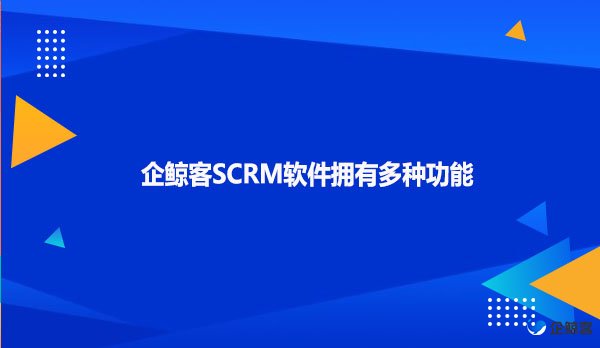 企鲸客SCRM软件拥有多种功能