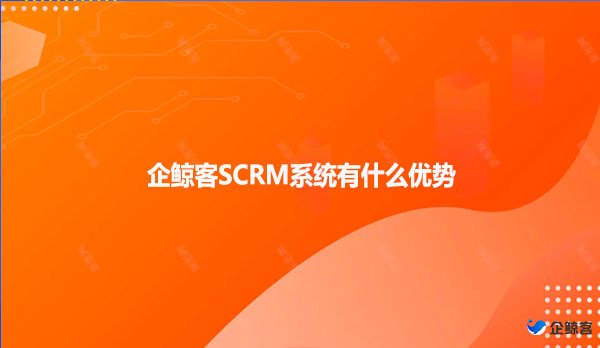 企鲸客SCRM系统有什么优势呢？
