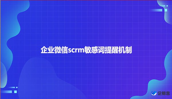 企业微信scrm敏感词提醒机制
