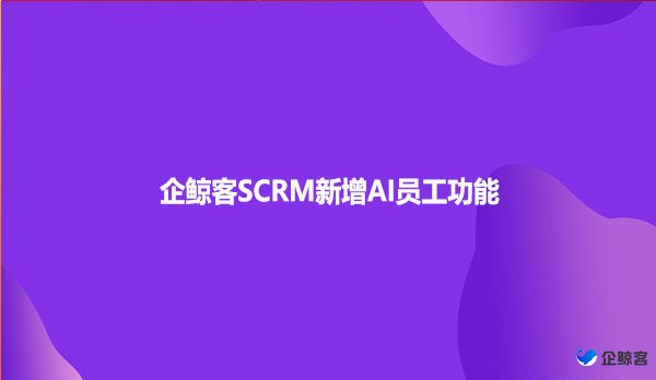 企鲸客SCRM新增AI员工功能