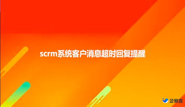 scrm系统客户消息超时回复提醒