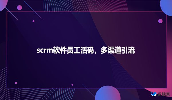 scrm软件员工活码，多渠道引流
