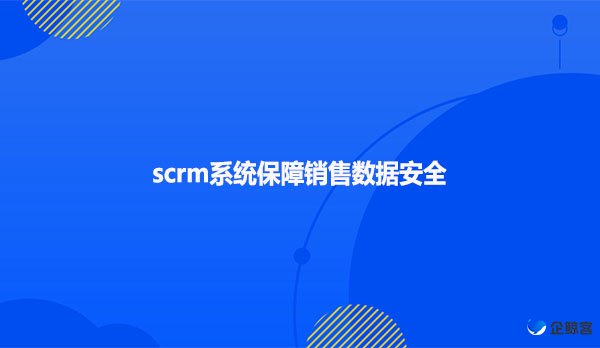 scrm系统保障销售数据安全