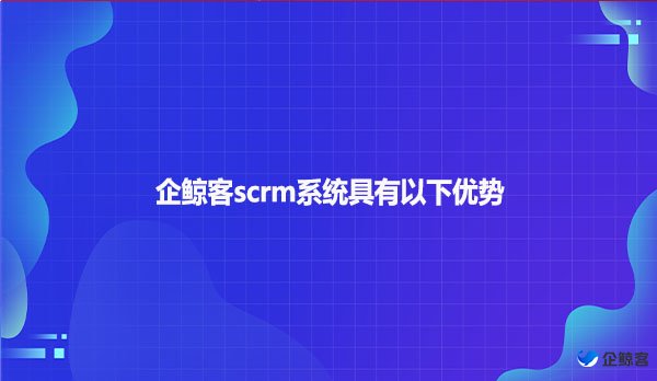 企鲸客scrm系统具有以下优势
