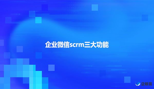 企业微信scrm三大功能