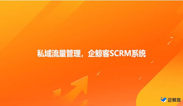 私域流量管理，企鲸客SCRM系统