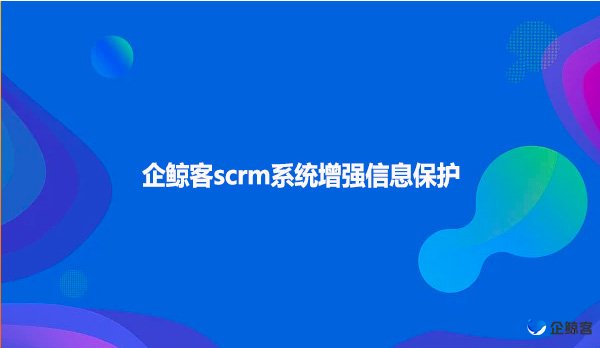 企鲸客scrm系统增强信息保护！