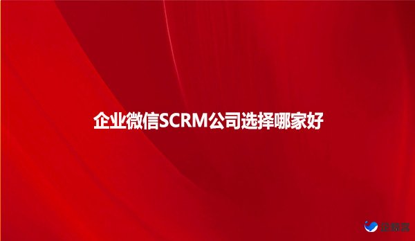 企业微信SCRM公司选择哪家好