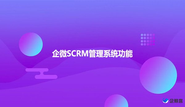 企微SCRM管理系统功能