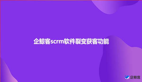 企鲸客scrm软件裂变获客功能